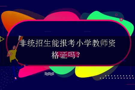 非统招生能报考小学教师资格证吗？