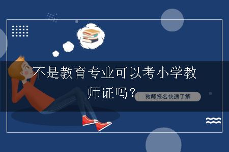 不是教育专业可以考小学教师证吗？