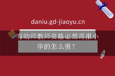 有幼师教师资格证想再报小学的怎么报？