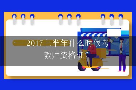 2017上半年什么时候考教师资格证？