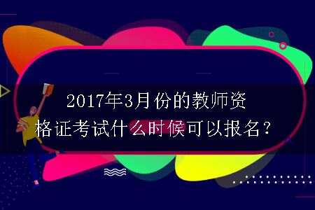 2017年3月份的教师资格证考试什么时候可以报名？