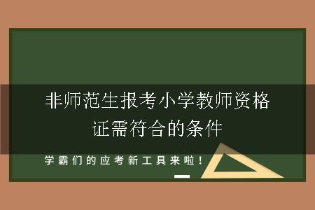 非师范生报考小学教师资格证需符合的条件