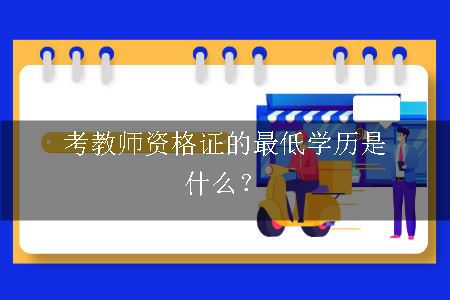 考教师资格证的最低学历是什么？