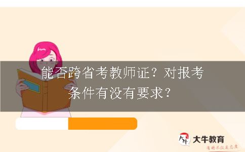 能否跨省考教师证？对报考条件有没有要求？