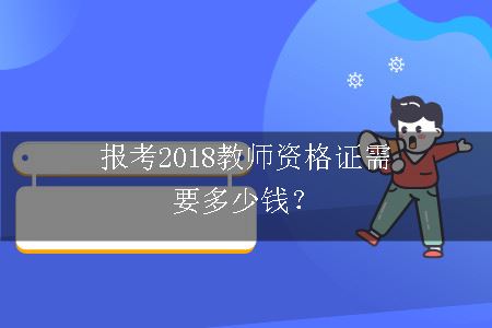 报考2018教师资格证需要多少钱？