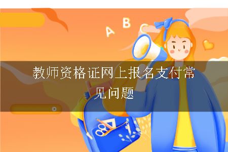 教师资格证网上报名支付常见问题