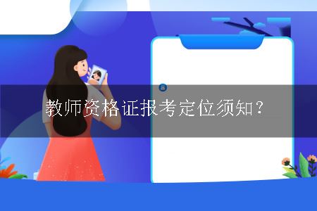 教师资格证报考定位须知？