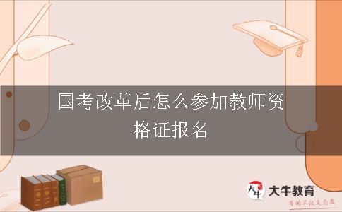 国考改革后怎么参加教师资格证报名