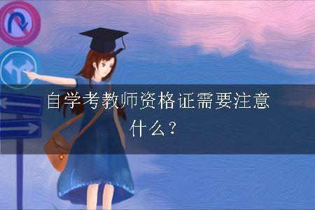 自学考教师资格证需要注意什么？