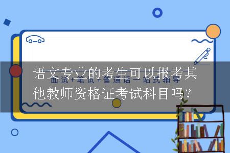 语文专业的考生可以报考其他教师资格证考试科目吗？