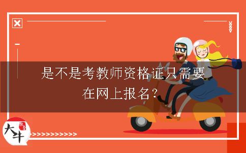 是不是考教师资格证只需要在网上报名？