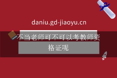 不当老师可不可以考教师资格证呢