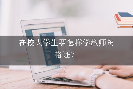 在校大学生要怎样学教师资格证？