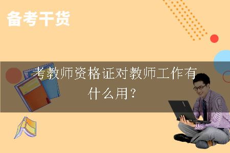 考教师资格证对教师工作有什么用？