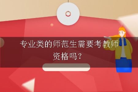 专业类的师范生需要考教师资格吗？