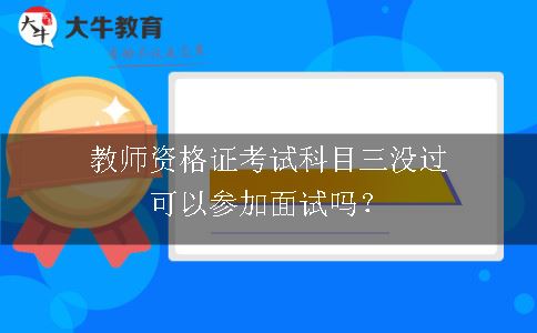 教师资格证考试科目三没过可以参加面试吗？