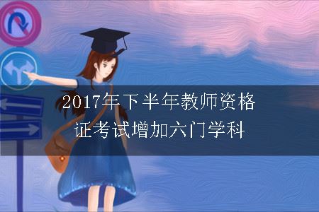 2017年下半年教师资格证考试增加六门学科