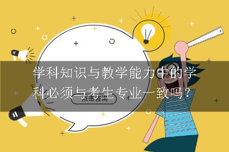 学科知识与教学能力中的学科必须与考生专业一致吗？