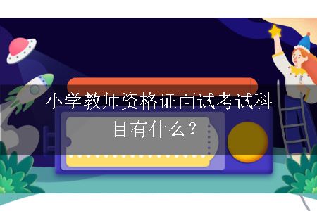 小学教师资格证面试考试科目有什么？