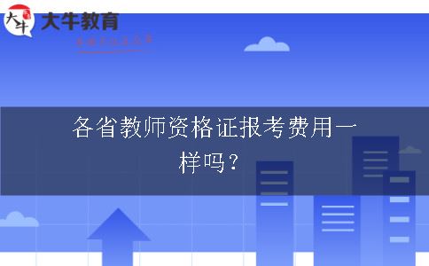 各省教师资格证报考费用一样吗？