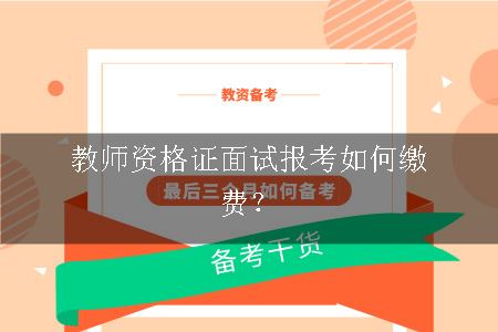 教师资格证面试报考如何缴费？