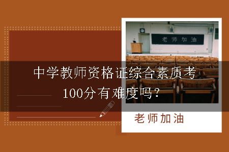 中学教师资格证综合素质考100分有难度吗