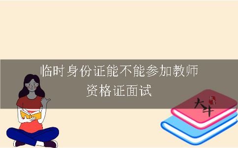 临时身份证能不能参加教师证面试