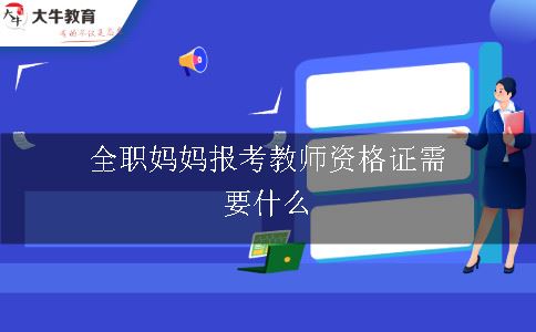 全职妈妈报考教师证需要什么