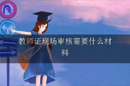 教师证现场审核需要什么材料