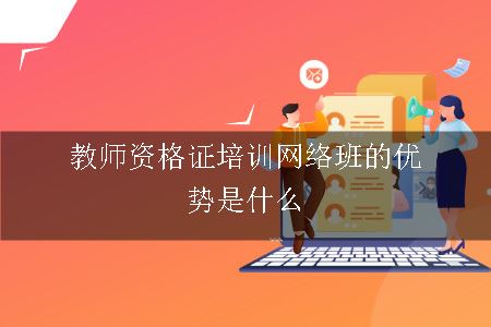 教师证培训网络班的优势