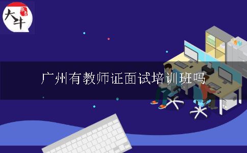 广州有教师证面试培训班吗