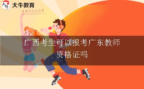 广西考生可以报考广东教师证吗