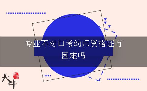 专业不对口报考幼师证有困难吗