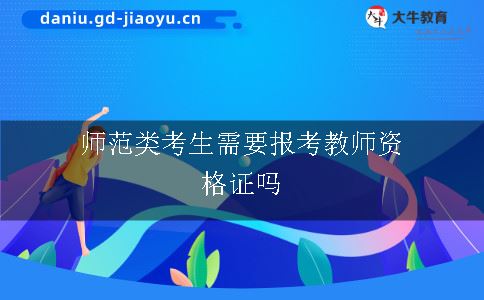 师范类考生需要报考教师证吗