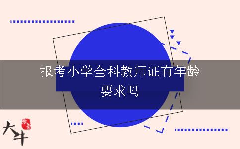 报考小学全科教师证有年龄要求吗