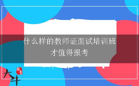 什么样的教师证面试培训班才值得报考