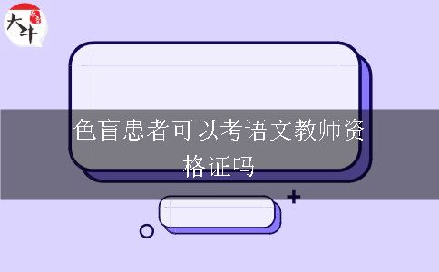 色盲患者可以考语文教师资格证吗