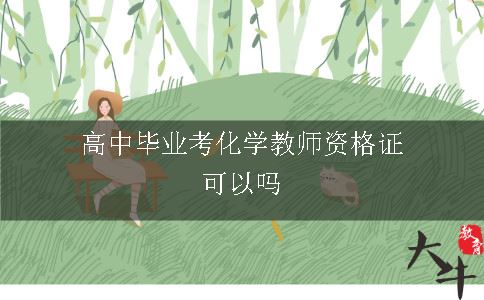 高中毕业考化学教师资格证可以吗