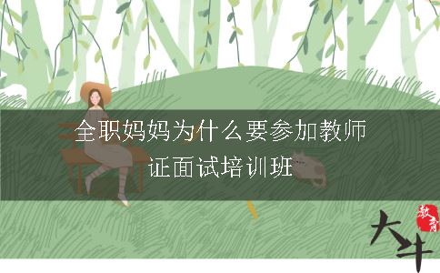 全职妈妈为什么要参加教师证面试培训班