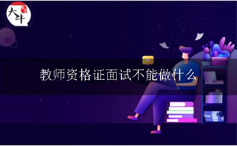 教师资格证面试不能做什么