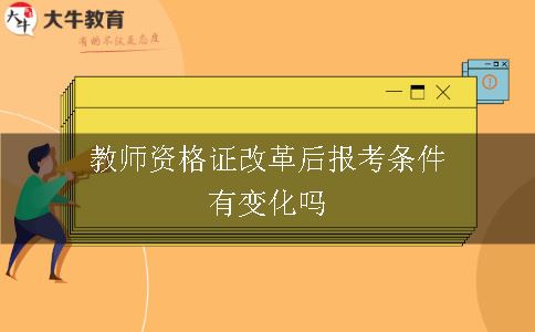 教师资格证改革后报考条件有变化吗