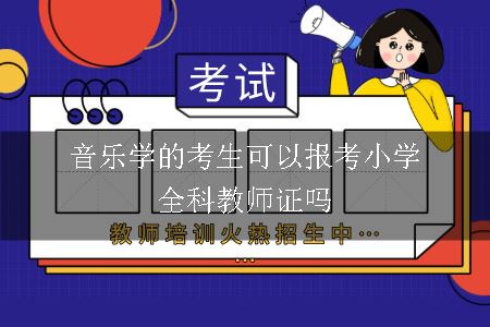 音乐学的考生可以报考小学全科教师证吗