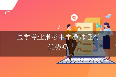 医学专业报考中学教师证有优势吗