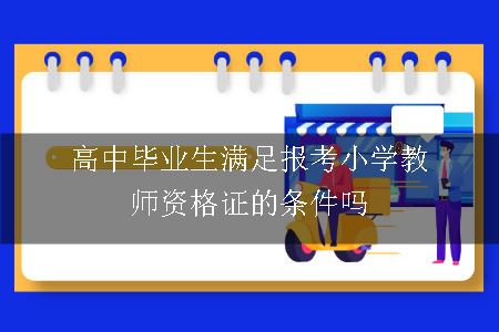 高中毕业生满足报考小学教师资格证的条件吗