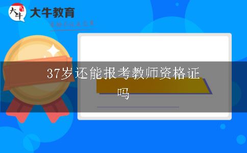 37岁还能报考教师资格证吗