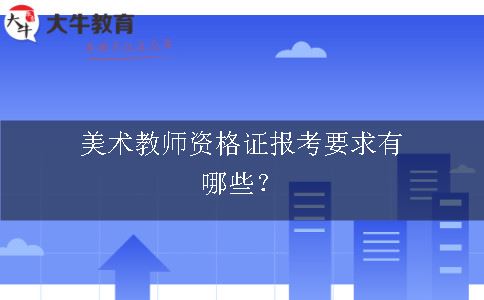 美术教师资格证报考要求有哪些？