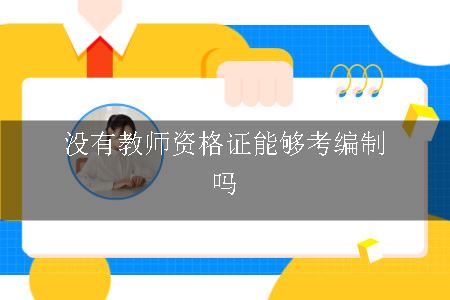 没有教师资格证能够考编制吗