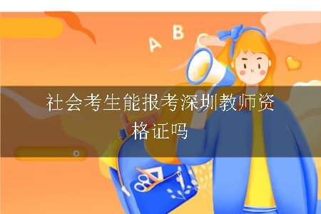 社会考生能报考深圳教师资格证吗