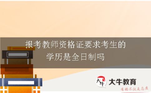 报考教师资格证要求考生的学历是全日制吗