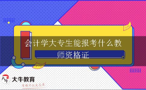 会计学大专生能报考什么教师资格证